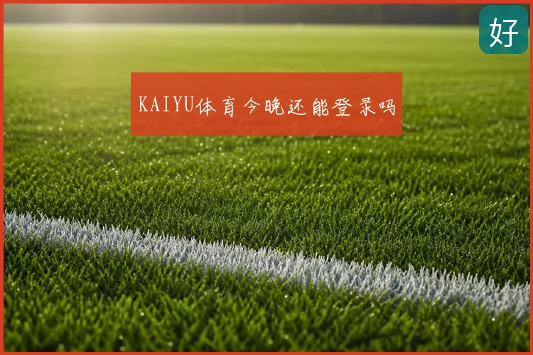 KAIYU体育今晚还能登录吗