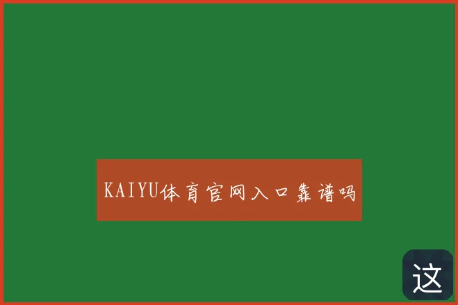 KAIYU体育官网入口靠谱吗