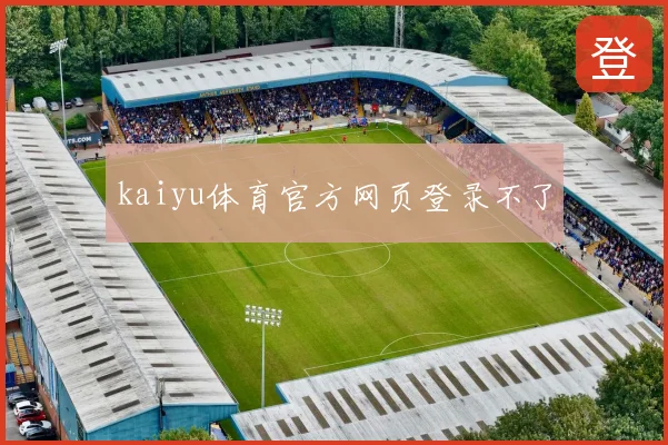 kaiyu体育官方网页登录不了