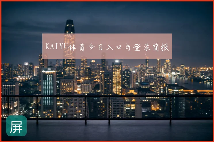 KAIYU体育今日入口与登录简报