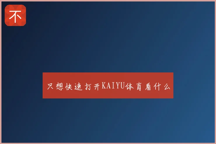 只想快速打开KAIYU体育看什么